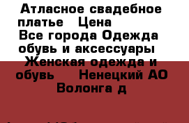 Атласное свадебное платье › Цена ­ 20 000 - Все города Одежда, обувь и аксессуары » Женская одежда и обувь   . Ненецкий АО,Волонга д.